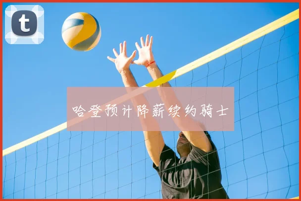 哈登预计降薪续约骑士