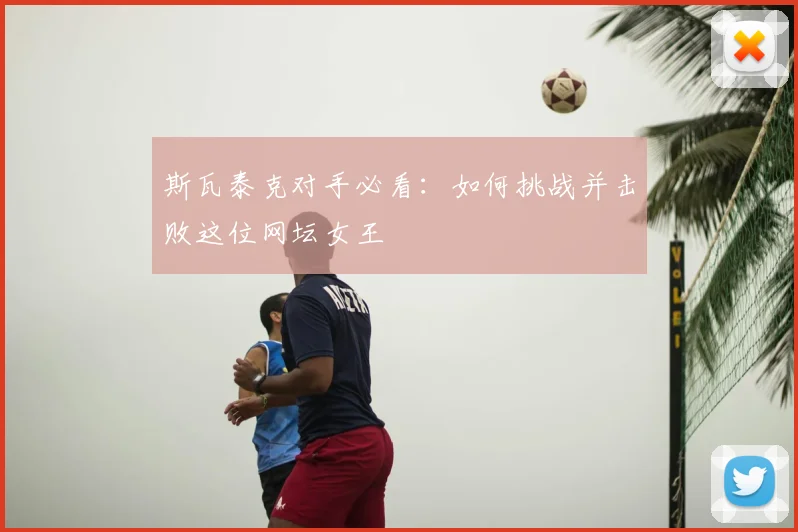 斯瓦泰克对手必看：如何挑战并击败这位网坛女王