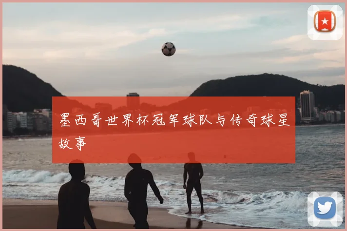 墨西哥世界杯冠军球队与传奇球星故事