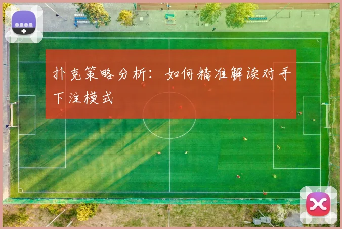 扑克策略分析：如何精准解读对手下注模式