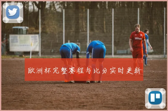 欧洲杯完整赛程与比分实时更新