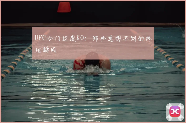 UFC冷门逆袭KO:那些意想不到的终结瞬间
