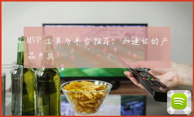 MVP 工具与平台推荐:加速你的产品开发