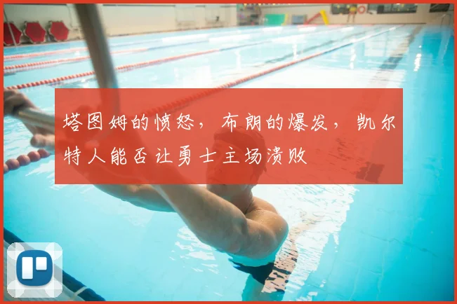 塔图姆的愤怒，布朗的爆发，凯尔特人能否让勇士主场溃败