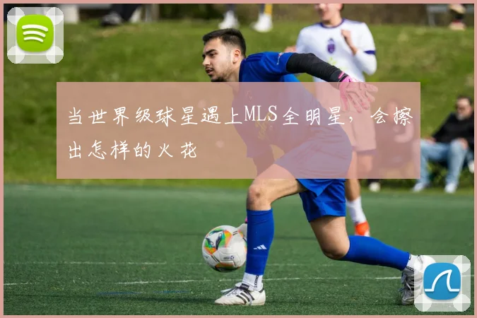 当世界级球星遇上MLS全明星，会擦出怎样的火花