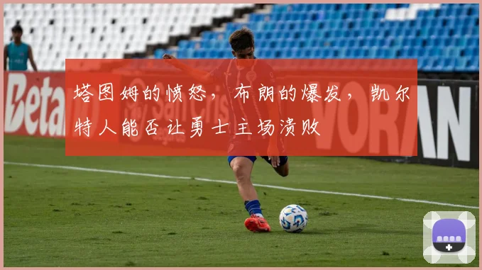 塔图姆的愤怒，布朗的爆发，凯尔特人能否让勇士主场溃败