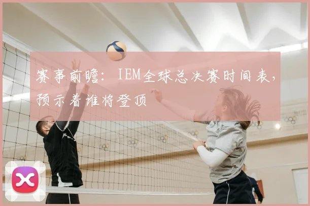 赛事前瞻：IEM全球总决赛时间表，预示着谁将登顶