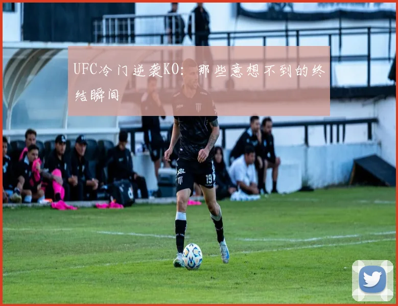 UFC冷门逆袭KO:那些意想不到的终结瞬间
