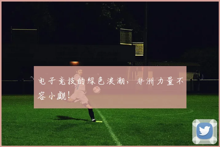 电子竞技的绿色浪潮，非洲力量不容小觑！