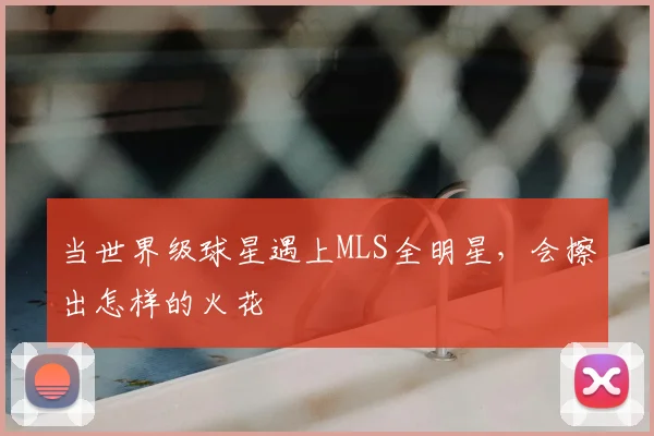 当世界级球星遇上MLS全明星，会擦出怎样的火花