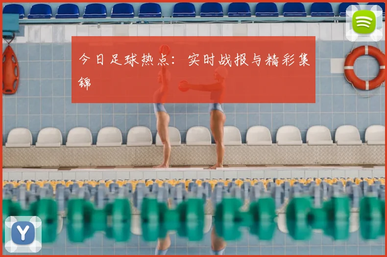 今日足球热点：实时战报与精彩集锦