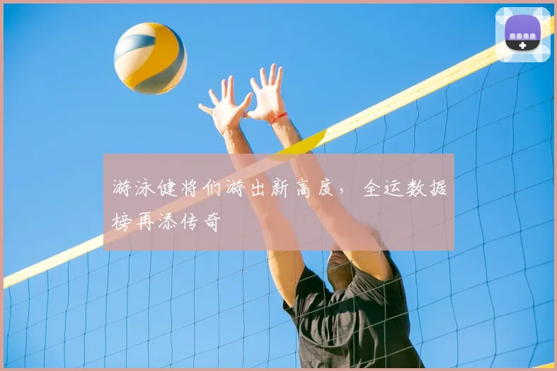 游泳健将们游出新高度，全运数据榜再添传奇