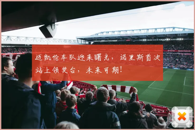 迈凯伦车队迎来曙光，诺里斯首次站上领奖台，未来可期！