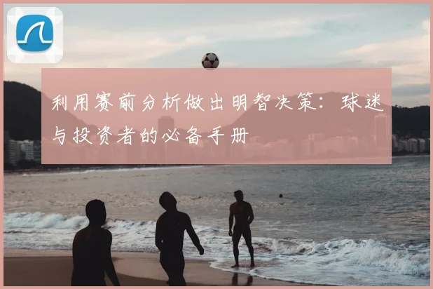 利用赛前分析做出明智决策：球迷与投资者的必备手册