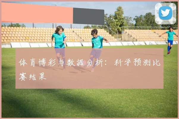 体育博彩与数据分析：科学预测比赛结果