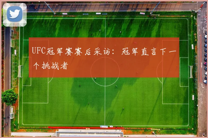 UFC冠军赛赛后采访：冠军直言下一个挑战者