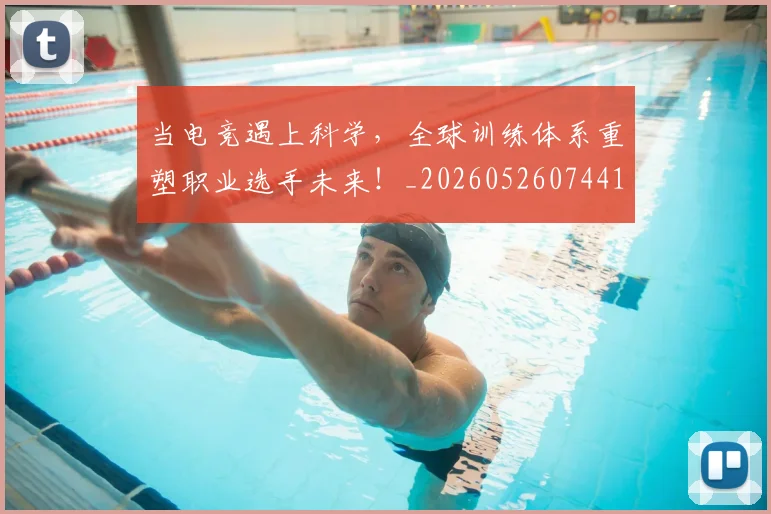当电竞遇上科学，全球训练体系重塑职业选手未来！_20260526074417