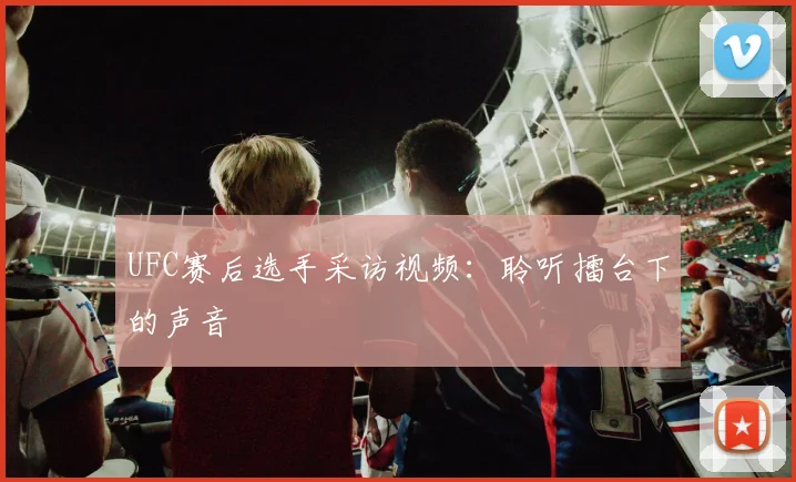 UFC赛后选手采访视频：聆听擂台下的声音