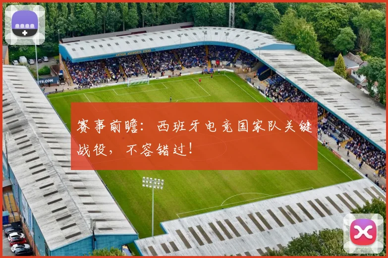 赛事前瞻：西班牙电竞国家队关键战役，不容错过！