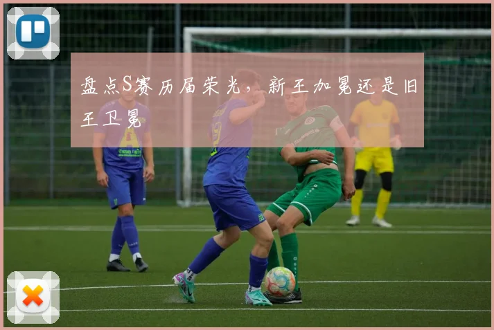 盘点S赛历届荣光，新王加冕还是旧王卫冕