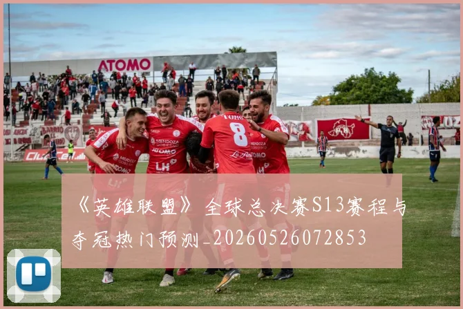 《英雄联盟》全球总决赛S13赛程与夺冠热门预测_20260526072853