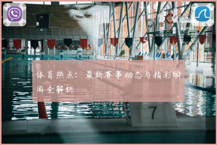 体育热点：最新赛事动态与精彩瞬间全解析