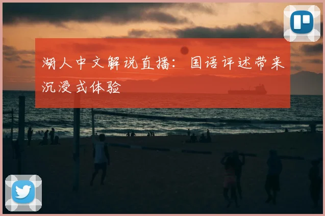 湖人中文解说直播：国语评述带来沉浸式体验
