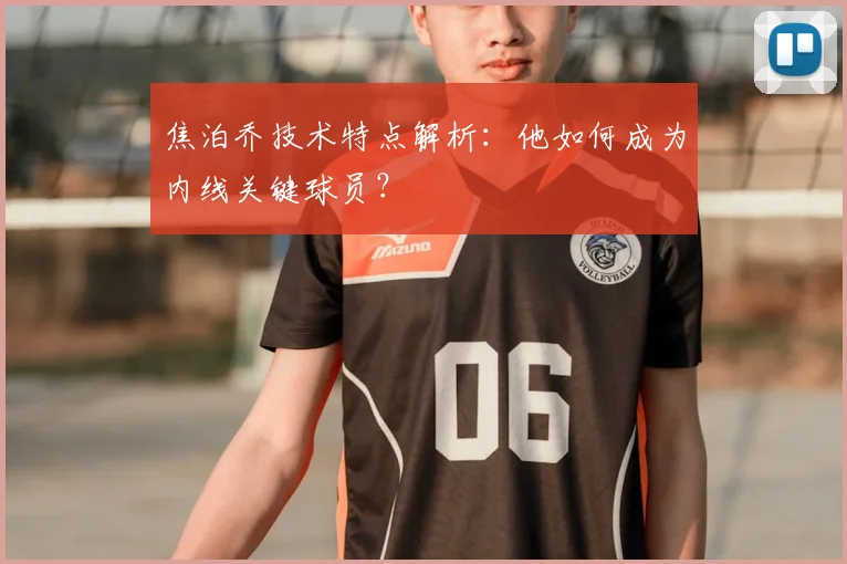 焦泊乔技术特点解析：他如何成为内线关键球员？